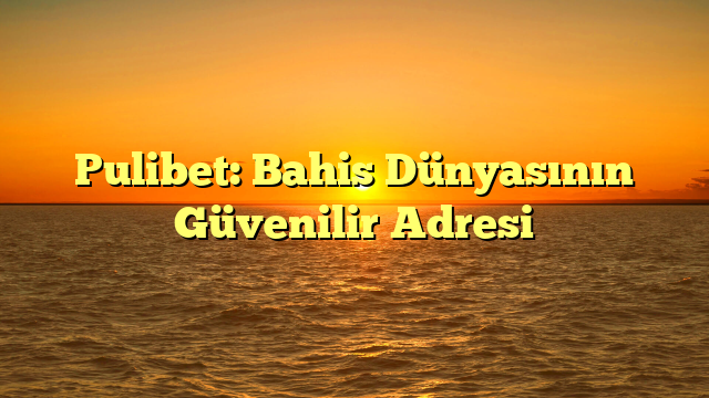 Pulibet: Bahis Dünyasının Güvenilir Adresi